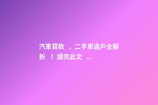 汽車貸款，二手車過戶全解析！讀完此文，從此不求人